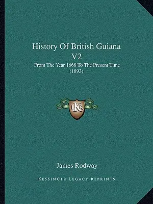 Geschichte von Britisch-Guayana V2: Vom Jahre 1668 bis zur Gegenwart (1893) - History Of British Guiana V2: From The Year 1668 To The Present Time (1893)