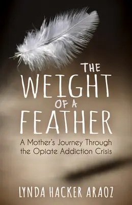 Das Gewicht einer Feder: Die Reise einer Mutter durch die Opiatabhängigkeitskrise - The Weight of a Feather: A Mother's Journey Through the Opiates Addiction Crisis