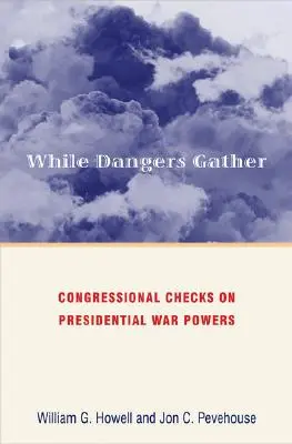 Während sich die Gefahren häufen: Die Kontrolle der Kriegsbefugnisse des Präsidenten durch den Kongress - While Dangers Gather: Congressional Checks on Presidential War Powers