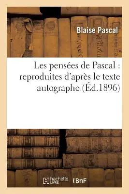 Les Penses de Pascal: Reproduites d'Aprs Le Texte Autographe: Disposes Selon Le Plan Primitif Et Suivies Des Opuscules - Les Penses de Pascal: Reproduites d'Aprs Le Texte Autographe: , Disposes Selon Le Plan Primitif Et Suivies Des Opuscules