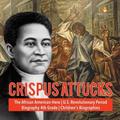 Crispus Attucks, der afroamerikanische Held der US-Revolutionszeit - Biografie für Kinder der 4. - Crispus Attucks The African American Hero U.S. Revolutionary Period Biography 4th Grade Children's Biographies