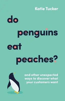 Essen Pinguine Pfirsiche? Und andere unerwartete Wege, um zu entdecken, was Ihre Kunden wollen - Do Penguins Eat Peaches?: And Other Unexpected Ways to Discover What Your Customers Want