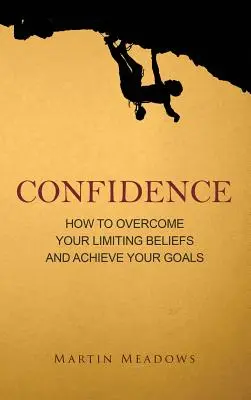 Selbstvertrauen: Wie Sie Ihre einschränkenden Überzeugungen überwinden und Ihre Ziele erreichen - Confidence: How to Overcome Your Limiting Beliefs and Achieve Your Goals