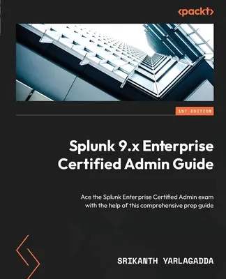 Splunk 9.x Enterprise Certified Admin Leitfaden: Bestehen Sie die Prüfung zum Splunk Enterprise Certified Admin mit Hilfe dieses umfassenden Vorbereitungshandbuchs - Splunk 9.x Enterprise Certified Admin Guide: Ace the Splunk Enterprise Certified Admin exam with the help of this comprehensive prep guide