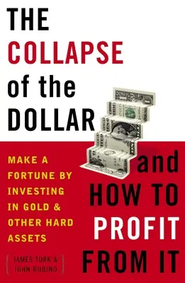 Der Zusammenbruch des Dollars und wie man davon profitiert: Machen Sie ein Vermögen durch Investitionen in Gold und andere Sachwerte - The Collapse of the Dollar and How to Profit from It: Make a Fortune by Investing in Gold and Other Hard Assets