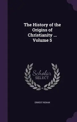 Die Geschichte der Ursprünge des Christentums ... Band 5 - The History of the Origins of Christianity ... Volume 5