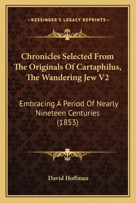 Ausgewählte Chroniken nach den Originalen von Cartaphilus, dem wandernden Juden V2: Umfassend einen Zeitraum von fast neunzehn Jahrhunderten (1853) - Chronicles Selected From The Originals Of Cartaphilus, The Wandering Jew V2: Embracing A Period Of Nearly Nineteen Centuries (1853)