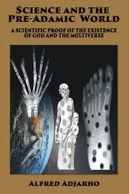 Wissenschaft und die voradamische Welt: Ein wissenschaftlicher Beweis für die Existenz von Gott und dem Multiversum - Science and the Pre-Adamic World: A scientific proof of the existence of God and the Multiverse