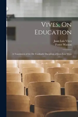 Vives, Über die Erziehung: Eine Übersetzung der De Tradendis Disciplinis von Juan Luis Vives - Vives, On Education: A Translation of the De Tradendis Disciplinis of Juan Luis Vives