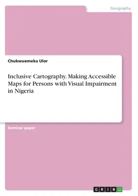 Inklusive Kartographie. Zugängliche Karten für Menschen mit Sehbehinderungen in Nigeria - Inclusive Cartography. Making Accessible Maps for Persons with Visual Impairment in Nigeria