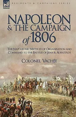 Napoleon und der Feldzug von 1806: Die napoleonische Organisations- und Kommandomethode in den Schlachten von Jena und Auerstadt - Napoleon and the Campaign of 1806: The Napoleonic Method of Organisation and Command to the Battles of Jena & Auerstadt