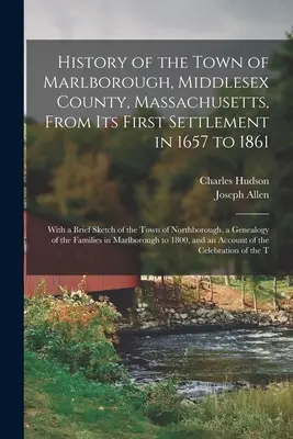 Geschichte der Stadt Marlborough, Middlesex County, Massachusetts, von der ersten Besiedlung im Jahre 1657 bis 1861; mit einer kurzen Skizze der Stadt Nor - History of the Town of Marlborough, Middlesex County, Massachusetts, From its First Settlement in 1657 to 1861; With a Brief Sketch of the Town of Nor