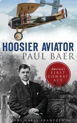 Hoosier-Flieger Paul Baer: Amerikas erstes Kampfflugzeug-Ass - Hoosier Aviator Paul Baer: America's First Combat Ace