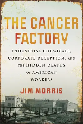 Die Krebsfabrik: Industriechemikalien, Unternehmenstäuschung und der verborgene Tod amerikanischer Arbeiter - The Cancer Factory: Industrial Chemicals, Corporate Deception, and the Hidden Deaths of American Workers