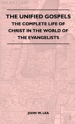 Die vereinigten Evangelien - Das vollständige Leben Christi in der Welt der Evangelisten - The Unified Gospels - The Complete Life Of Christ In The World Of The Evangelists