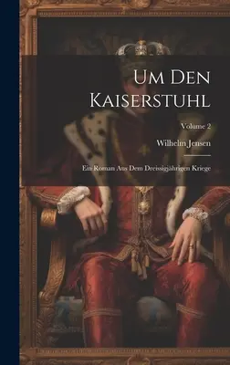 Um Den Kaiserstuhl: Ein Roman Aus Dem Dreissigjhrigen Kriege; Band 2 - Um Den Kaiserstuhl: Ein Roman Aus Dem Dreissigjhrigen Kriege; Volume 2