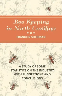 Bienenzucht in North Carolina - Eine Studie einiger Statistiken über die Branche mit Vorschlägen und Schlussfolgerungen - Bee Keeping in North Carolina - A Study of Some Statistics on the Industry with Suggestions and Conclusions