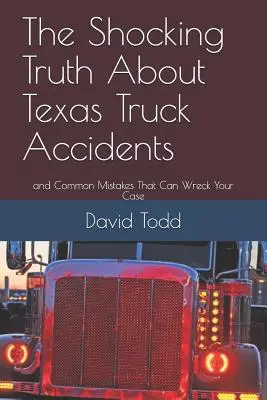Die schockierende Wahrheit über LKW-Unfälle in Texas: Und häufige Fehler, die Ihren Fall ruinieren können - The Shocking Truth about Texas Truck Accidents: And Common Mistakes That Can Wreck Your Case