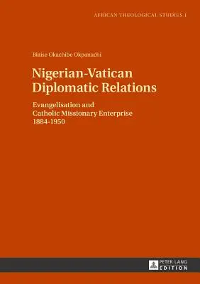 Diplomatische Beziehungen zwischen Nigeria und dem Vatikan: Evangelisierung und katholisches Missionswerk 1884-1950 - Nigerian-Vatican Diplomatic Relations: Evangelisation and Catholic Missionary Enterprise 1884-1950