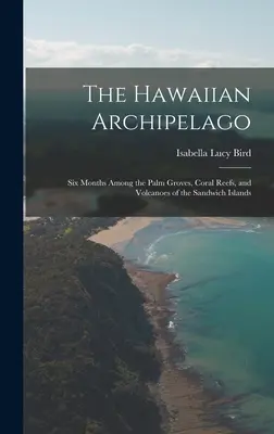 Der Hawaiianische Archipel: Sechs Monate unter den Palmenhainen, Korallenriffen und Vulkanen der Sandwichinseln - The Hawaiian Archipelago: Six Months Among the Palm Groves, Coral Reefs, and Volcanoes of the Sandwich Islands