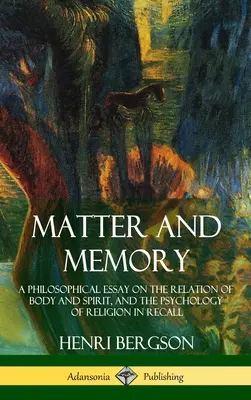 Materie und Gedächtnis: Ein philosophischer Essay über das Verhältnis von Körper und Geist und die Psychologie der Religion im Gedächtnis (Hardcover) - Matter and Memory: A Philosophical Essay on the Relation of Body and Spirit, and the Psychology of Religion in Recall (Hardcover)