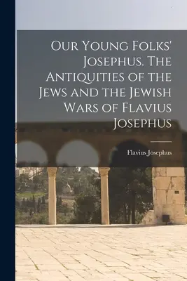 Unser Josephus für junge Leute. Die Altertümer der Juden und die jüdischen Kriege des Flavius Josephus - Our Young Folks' Josephus. The Antiquities of the Jews and the Jewish Wars of Flavius Josephus