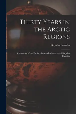 Dreißig Jahre in den arktischen Regionen [microform]: ein Bericht über die Erkundungen und Abenteuer von Sir John Franklin - Thirty Years in the Arctic Regions [microform]: a Narrative of the Explorations and Adventures of Sir John Franklin