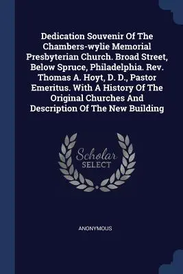 Souvenir zur Einweihung der Chambers-Wylie Memorial Presbyterian Church. Broad Street, Below Spruce, Philadelphia. Rev. Thomas A. Hoyt, D. D., Pfarrer E - Dedication Souvenir Of The Chambers-wylie Memorial Presbyterian Church. Broad Street, Below Spruce, Philadelphia. Rev. Thomas A. Hoyt, D. D., Pastor E