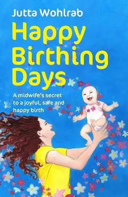 Happy Birthing Days - Das Geheimnis einer Hebamme für eine freudige, sichere und glückliche Geburt - Happy Birthing Days - A midwife's secret to a joyful, safe and happy birth