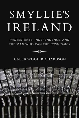 Smyllie's Irland: Protestanten, Unabhängigkeit und der Mann, der die „Irish Times“ leitete - Smyllie's Ireland: Protestants, Independence, and the Man Who Ran the Irish Times