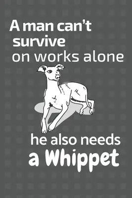 Ein Mann kann nicht nur von Arbeit leben, er braucht auch einen Whippet: Für Whippet-Hunde-Fans - A man can't survive on works alone he also needs a Whippet: For Whippet Dog Fans