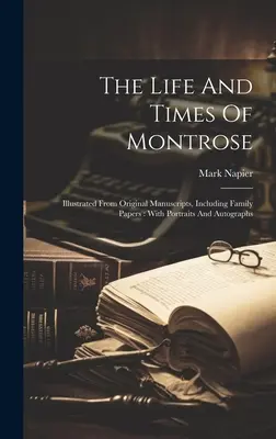 Das Leben und die Zeiten von Montrose: Illustriert aus Originalmanuskripten, einschließlich Familienpapieren: Mit Porträts und Autogrammen - The Life And Times Of Montrose: Illustrated From Original Manuscripts, Including Family Papers: With Portraits And Autographs