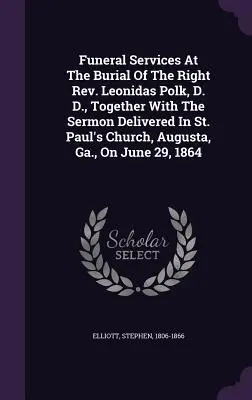 Trauerfeierlichkeiten anlässlich der Beerdigung von Reverend Leonidas Polk, D. D., zusammen mit der Predigt, die in der St. Paul's Church, Augusta, Ga., am Juni gehalten wurde - Funeral Services At The Burial Of The Right Rev. Leonidas Polk, D. D., Together With The Sermon Delivered In St. Paul's Church, Augusta, Ga., On June