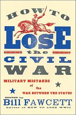 Wie man den Bürgerkrieg verliert: Militärische Fehler im Krieg zwischen den Staaten - How to Lose the Civil War: Military Mistakes of the War Between the States