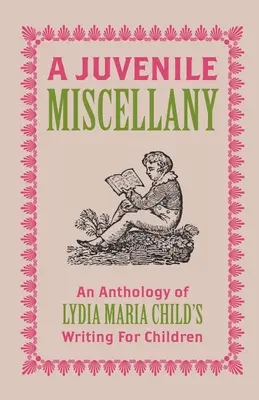 Ein jugendliches Miscellany: Eine Anthologie von Lydia Maria Childs Schriften für Kinder (mit Anmerkungen) - A Juvenile Miscellany: An Anthology of Lydia Maria Child's Writing for Children (Annotated)