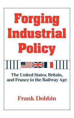 Industriepolitik: Die Vereinigten Staaten, Großbritannien und Frankreich im Eisenbahnzeitalter - Forging Industrial Policy: The United States, Britain, and France in the Railway Age