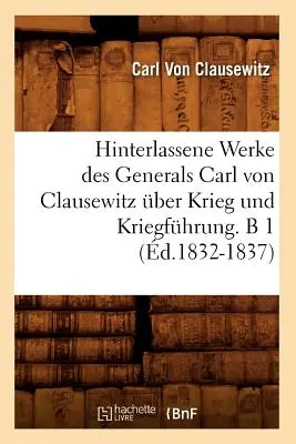 Hinterlassene Werke Des Generals Carl Von Clausewitz über Krieg Und Kriegfhrung. B 1 (d.1832-1837) - Hinterlassene Werke Des Generals Carl Von Clausewitz ber Krieg Und Kriegfhrung. B 1 (d.1832-1837)