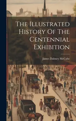 Die illustrierte Geschichte der Hundertjahrfeier-Ausstellung - The Illustrated History Of The Centennial Exhibition
