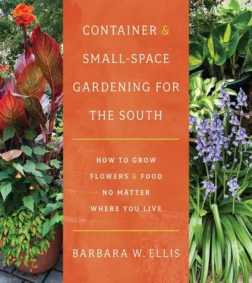 Containergärtnern und Gärtnern auf kleinem Raum für den Süden: Wie man Blumen und Lebensmittel anbaut, egal wo man wohnt - Container and Small-Space Gardening for the South: How to Grow Flowers and Food No Matter Where You Live