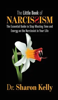 Das kleine Buch über Narzissmus: Der unverzichtbare Leitfaden, um keine Zeit und Energie mehr mit dem Narzissten in Ihrem Leben zu verschwenden - The Little Book of Narcissism: The Essential Guide to Stop Wasting Time and Energy on the Narcissist in Your Life