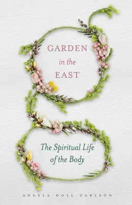 Garten im Osten: Das spirituelle Leben des Körpers - Garden in the East: The Spiritual Life of the Body