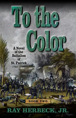 Zur Farbe: Ein Roman über das Bataillon von St. Patrick - To the Color: A Novel of the Battalion of St. Patrick