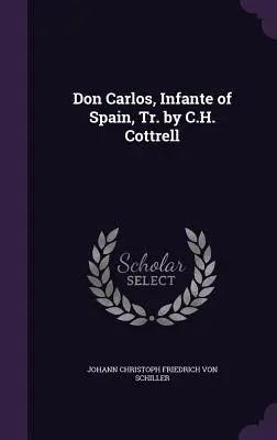 Don Carlos, Infant von Spanien, Tr. von C.H. Cottrell - Don Carlos, Infante of Spain, Tr. by C.H. Cottrell