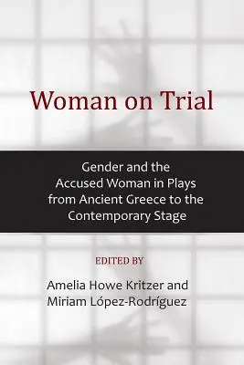 Die angeklagte Frau: Geschlecht und die angeklagte Frau in Stücken vom antiken Griechenland bis zur zeitgenössischen Bühne - Woman on Trial: Gender and the Accused Woman in Plays from Ancient Greece to the Contemporary Stage