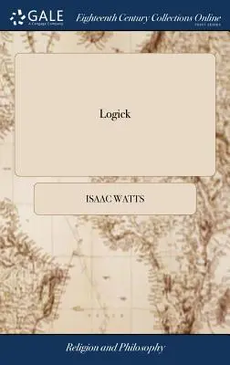 Logick: Oder: Der rechte Gebrauch der Vernunft bei der Erforschung der Wahrheit. ... Von Isaac Watts, D.D. Die neunte Ausgabe - Logick: Or, the Right use of Reason in the Enquiry After Truth. ... By Isaac Watts, D.D. The Ninth Edition