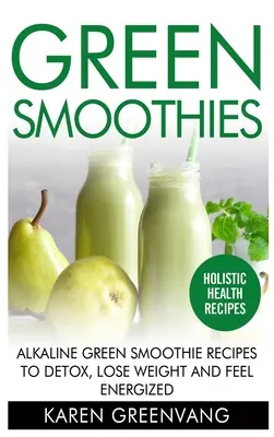 Grüne Smoothies: Basische grüne Smoothie-Rezepte zum Entgiften, Abnehmen und Energie tanken - Green Smoothies: Alkaline Green Smoothie Recipes to Detox, Lose Weight, and Feel Energized