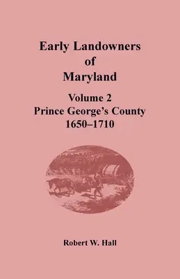 Frühe Grundbesitzer von Maryland: Band 2, Prince George's County, 1650-1710 - Early Landowners of Maryland: Volume 2, Prince George's County, 1650-1710