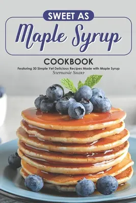 Süß wie Ahornsirup Kochbuch: Mit 30 einfachen, aber köstlichen Rezepten aus Ahornsirup - Sweet as Maple Syrup Cookbook: Featuring 30 Simple Yet Delicious Recipes Made with Maple Syrup