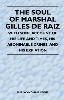 Die Seele des Marschalls Gilles de Raiz - Mit einem Bericht über sein Leben und seine Zeit, seine abscheulichen Verbrechen und seine Sühne - The Soul of Marshal Gilles de Raiz - With Some Account of His Life and Times, His Abominable Crimes, and His Expiation