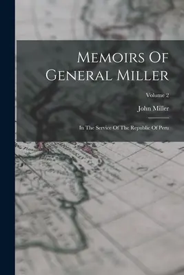Memoiren von General Miller: Im Dienste der Republik Peru; Band 2 - Memoirs Of General Miller: In The Service Of The Republic Of Peru; Volume 2